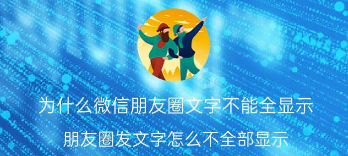 为什么微信朋友圈文字不能全显示 朋友圈发文字怎么不全部显示？